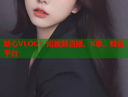 糖心VLOG：短视频直播、K歌、赚钱平台  第1张