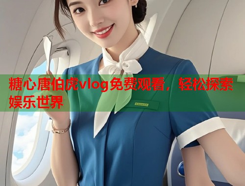 糖心唐伯虎vlog免费观看，轻松探索娱乐世界  第1张