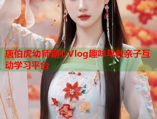 唐伯虎幼师糖心Vlog趣味早教亲子互动学习平台  第1张