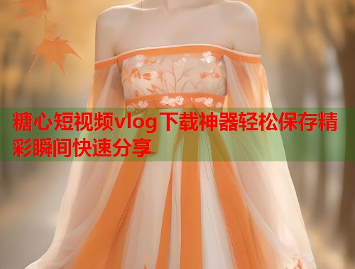 糖心短视频vlog下载神器轻松保存精彩瞬间快速分享  第1张