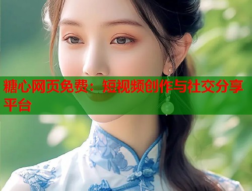 糖心网页免费：短视频创作与社交分享平台  第1张