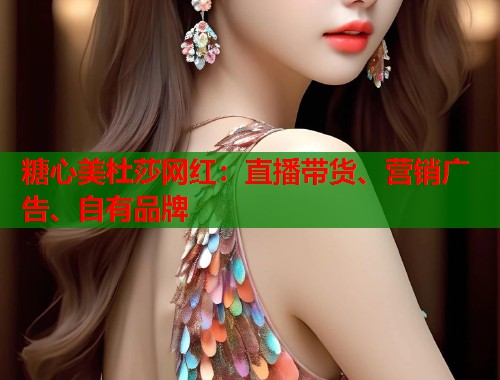 糖心美杜莎网红：直播带货、营销广告、自有品牌  第1张