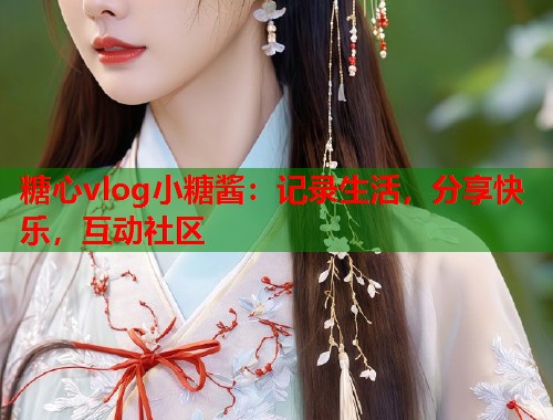 糖心vlog小糖酱：记录生活，分享快乐，互动社区  第2张