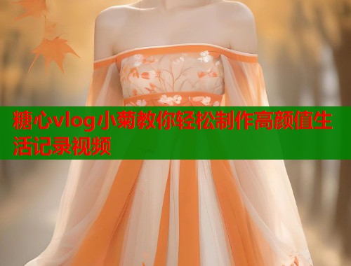糖心vlog小菊教你轻松制作高颜值生活记录视频  第1张