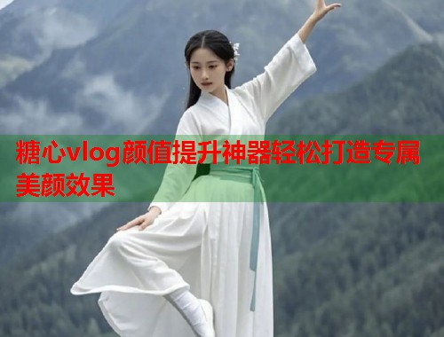 糖心vlog颜值提升神器轻松打造专属美颜效果  第2张