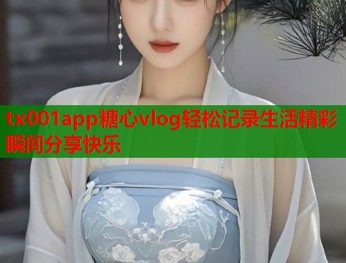 tx001app糖心vlog轻松记录生活精彩瞬间分享快乐  第1张