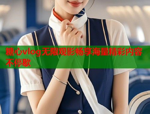 糖心vlog无限观影畅享海量精彩内容不停歇  第1张
