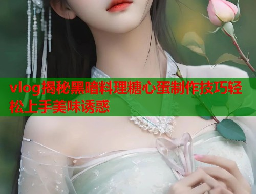 vlog揭秘黑暗料理糖心蛋制作技巧轻松上手美味诱惑  第1张