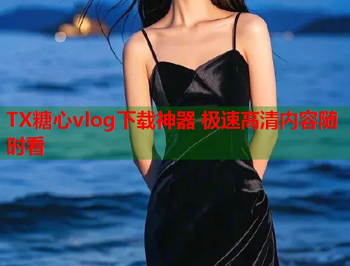 TX糖心vlog下载神器 极速高清内容随时看  第1张