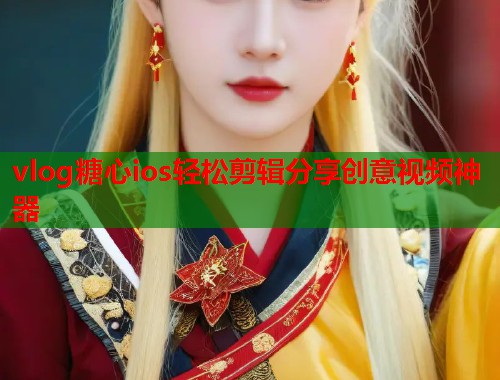 vlog糖心ios轻松剪辑分享创意视频神器  第1张