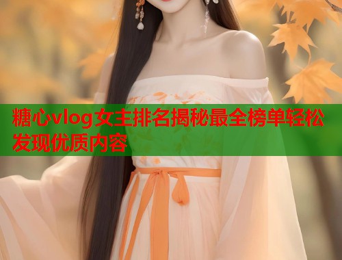 糖心vlog女主排名揭秘最全榜单轻松发现优质内容  第1张
