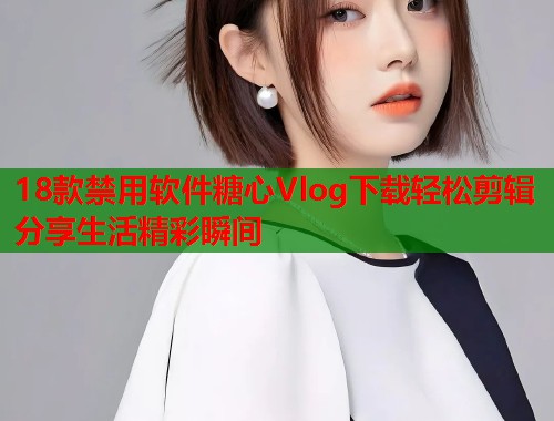 18款禁用软件糖心Vlog下载轻松剪辑分享生活精彩瞬间  第1张
