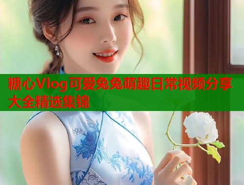 糖心Vlog可爱兔兔萌趣日常视频分享大全精选集锦  第2张