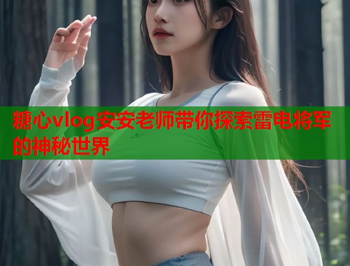 糖心vlog安安老师带你探索雷电将军的神秘世界  第1张