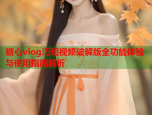糖心vlog汅短视频破解版全功能体验与使用指南解析  第1张