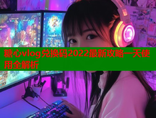 糖心vlog兑换码2022最新攻略一天使用全解析  第1张