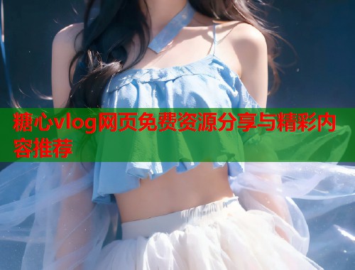 糖心vlog网页免费资源分享与精彩内容推荐  第1张