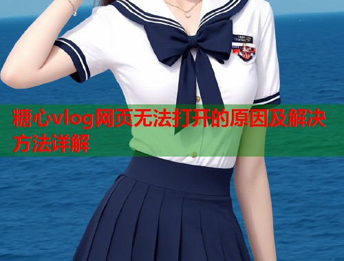 糖心vlog网页无法打开的原因及解决方法详解  第1张