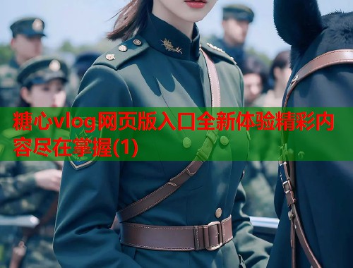 糖心vlog网页版入口全新体验精彩内容尽在掌握(1)  第1张