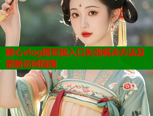 糖心vlog网页版入口失效解决方法及最新访问指南  第1张