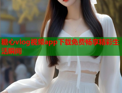 糖心vlog视频app下载免费畅享精彩生活瞬间  第1张