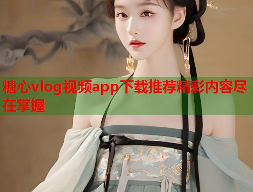 糖心vlog视频app下载推荐精彩内容尽在掌握  第2张