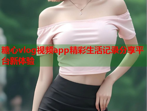 糖心vlog视频app精彩生活记录分享平台新体验  第2张