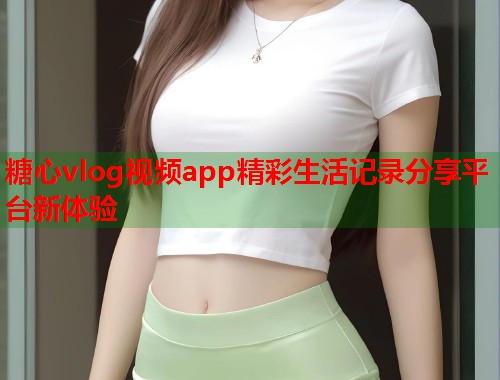 糖心vlog视频app精彩生活记录分享平台新体验  第1张