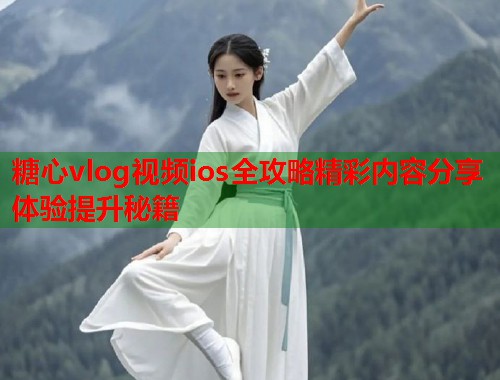 糖心vlog视频ios全攻略精彩内容分享体验提升秘籍  第1张