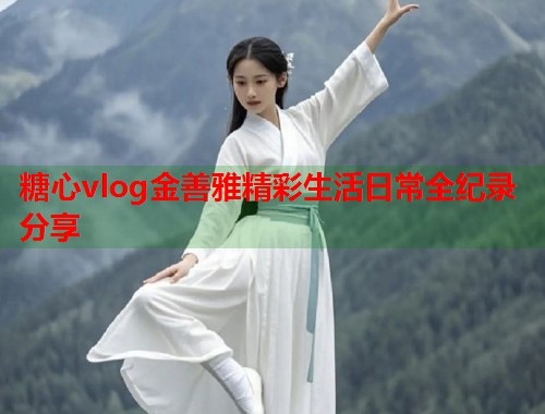 糖心vlog金善雅精彩生活日常全纪录分享  第2张