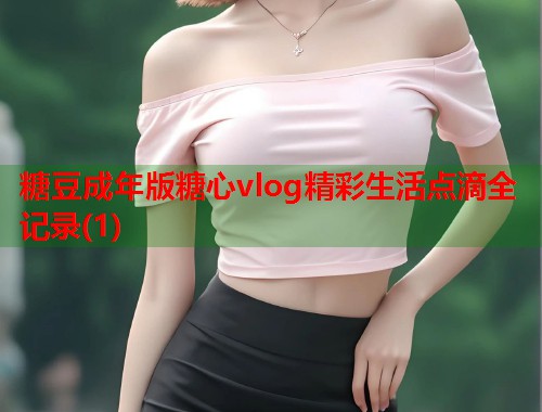 糖豆成年版糖心vlog精彩生活点滴全记录(1)  第1张