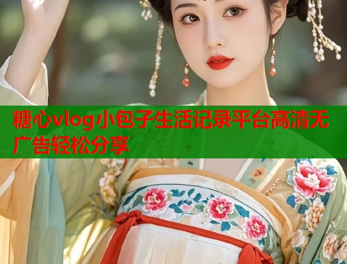 糖心vlog小包子生活记录平台高清无广告轻松分享  第1张